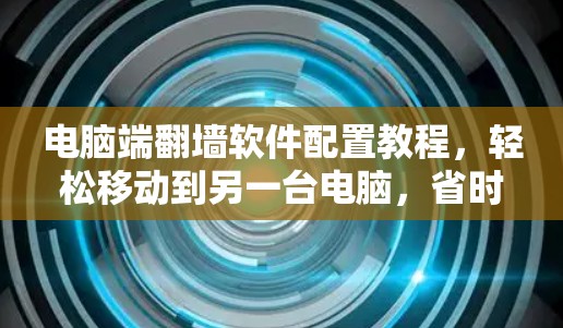电脑端翻墙软件配置教程,轻松移动到另一台电脑,省时省力! 电脑端翻墙软件配置教程,轻松移动到另一台电脑,省时省力!