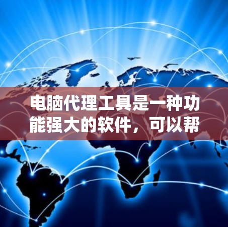 电脑代理工具是一种功能强大的软件,可以帮助用户管理多种系统配置和操作。以下是一步步的使用指南 电脑代理工具是一种功能强大的软件,可以帮助用户管理多种系统配置和操作。以下是一步步的使用指南