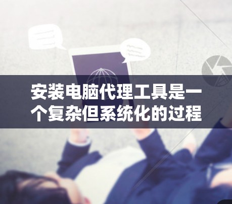 安装电脑代理工具是一个复杂但系统化的过程,涉及多个步骤和知识。以下是详细的步骤指南,帮助您顺利安装并使用该工具 安装电脑代理工具是一个复杂但系统化的过程,涉及多个步骤和知识。以下是详细的步骤指南,帮助您顺利安装并使用该工具