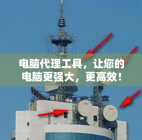 电脑代理工具,让您的电脑更强大,更高效! 电脑代理工具,让您的电脑更强大,更高效!