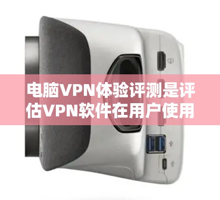 电脑VPN体验评测是评估VPN软件在用户使用中的表现、安全性、速度以及用户体验的综合评价。以下是对几种常见的电脑VPN软件的评测 电脑VPN体验评测是评估VPN软件在用户使用中的表现、安全性、速度以及用户体验的综合评价。以下是对几种常见的电脑VPN软件的评测