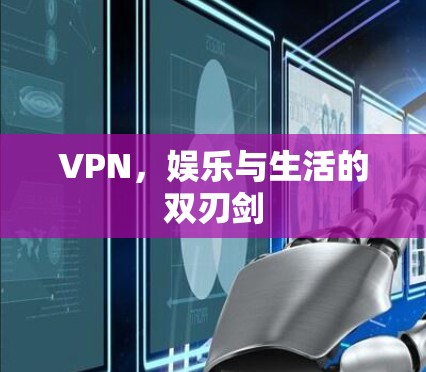 VPN,娱乐与生活的双刃剑 VPN,娱乐与生活的双刃剑
