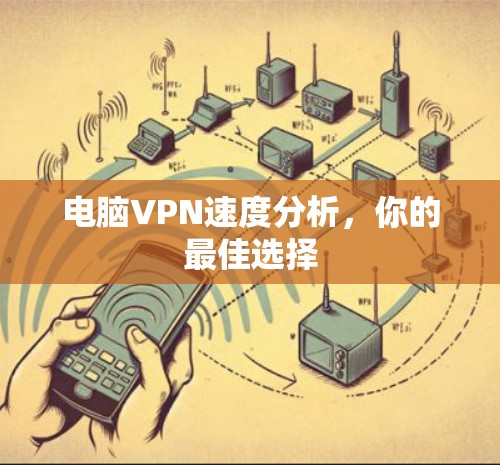 电脑VPN速度分析,你的最佳选择 电脑VPN速度分析,你的最佳选择