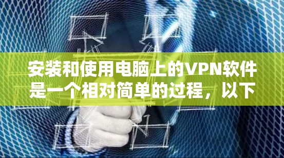 安装和使用电脑上的VPN软件是一个相对简单的过程,以下是详细的步骤指南 安装和使用电脑上的VPN软件是一个相对简单的过程,以下是详细的步骤指南