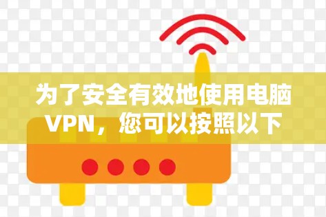 为了安全有效地使用电脑VPN,您可以按照以下步骤操作 为了安全有效地使用电脑VPN,您可以按照以下步骤操作