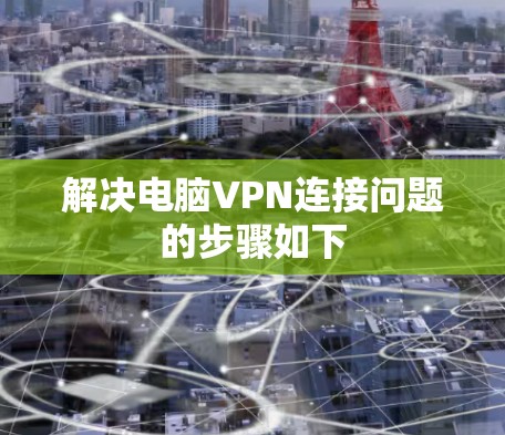 解决电脑VPN连接问题的步骤如下 解决电脑VPN连接问题的步骤如下