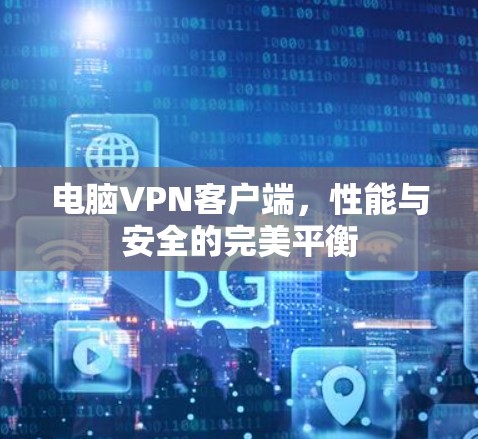 电脑VPN客户端,性能与安全的完美平衡 电脑VPN客户端,性能与安全的完美平衡