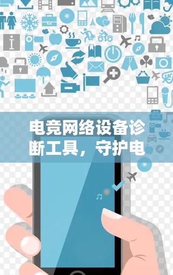 电竞网络设备诊断工具,守护电竞网络的健康与安全 电竞网络设备诊断工具,守护电竞网络的健康与安全