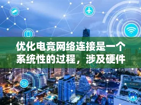 优化电竞网络连接是一个系统性的过程,涉及硬件、软件和网络管理等多个方面。以下是一个有条理的优化指南,帮助你系统地提升电竞网络连接的稳定性、可靠性和性能 优化电竞网络连接是一个系统性的过程,涉及硬件、软件和网络管理等多个方面。以下是一个有条理的优化指南,帮助你系统地提升电竞网络连接的稳定性、可靠性和性能