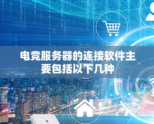电竞服务器的连接软件主要包括以下几种 电竞服务器的连接软件主要包括以下几种