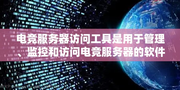 电竞服务器访问工具是用于管理、监控和访问电竞服务器的软件或应用程序。以下是一些常用的电竞服务器访问工具及其功能 电竞服务器访问工具是用于管理、监控和访问电竞服务器的软件或应用程序。以下是一些常用的电竞服务器访问工具及其功能