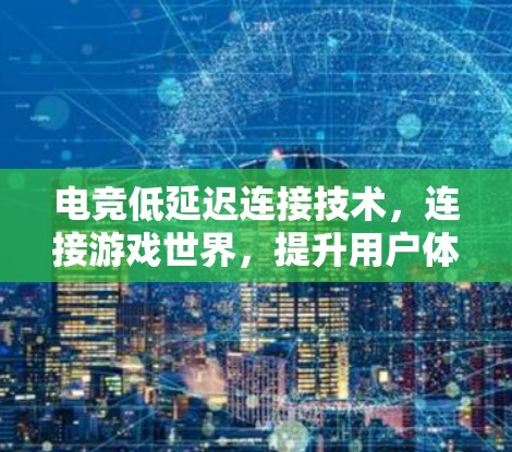 电竞低延迟连接技术,连接游戏世界,提升用户体验 电竞低延迟连接技术,连接游戏世界,提升用户体验