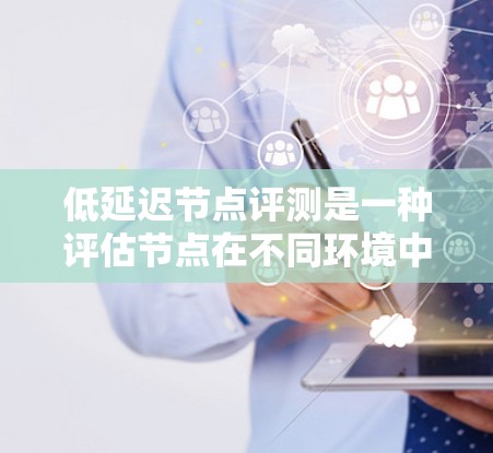低延迟节点评测是一种评估节点在不同环境中的性能优化技术,旨在减少节点在评测过程中的延迟。以下是对其的详细解释 低延迟节点评测是一种评估节点在不同环境中的性能优化技术,旨在减少节点在评测过程中的延迟。以下是对其的详细解释