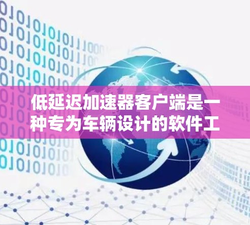 低延迟加速器客户端是一种专为车辆设计的软件工具,旨在提升车辆的驾驶体验,减少延迟,并实现智能加速。以下是对该主题的详细总结 低延迟加速器客户端是一种专为车辆设计的软件工具,旨在提升车辆的驾驶体验,减少延迟,并实现智能加速。以下是对该主题的详细总结