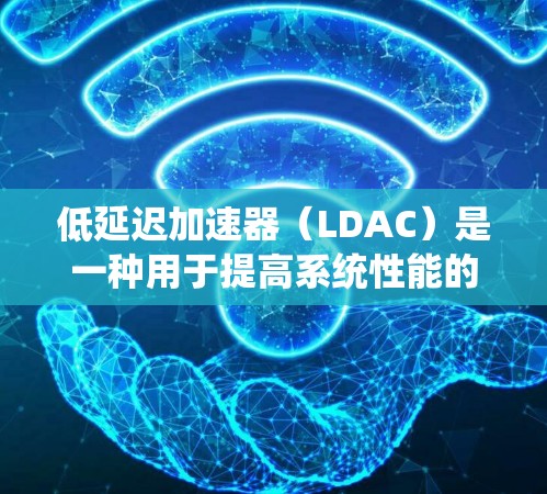 低延迟加速器(LDAC)是一种用于提高系统性能的软件加速器,能够自动优化系统资源利用,释放资源,降低后台程序运行时间。以下是关于如何正确使用低延迟加速器的详细步骤和建议 低延迟加速器(LDAC)是一种用于提高系统性能的软件加速器,能够自动优化系统资源利用,释放资源,降低后台程序运行时间。以下是关于如何正确使用低延迟加速器的详细步骤和建议