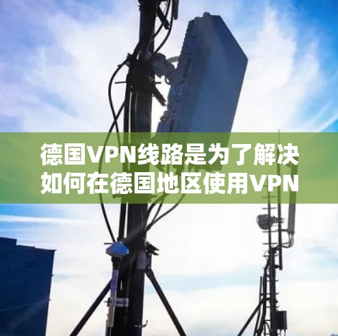 德国VPN线路是为了解决如何在德国地区使用VPN技术进行视频会议、文件传输或其他在线服务的网络。以下是一些德国主要的VPN服务提供商及其主要特点 德国VPN线路是为了解决如何在德国地区使用VPN技术进行视频会议、文件传输或其他在线服务的网络。以下是一些德国主要的VPN服务提供商及其主要特点