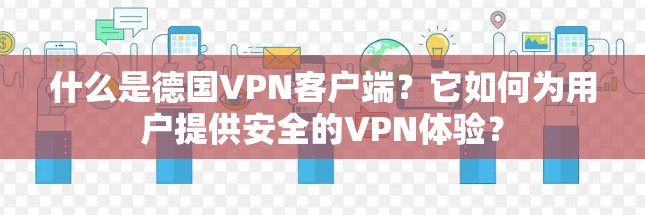 什么是德国VPN客户端?它如何为用户提供安全的VPN体验? 什么是德国VPN客户端?它如何为用户提供安全的VPN体验?