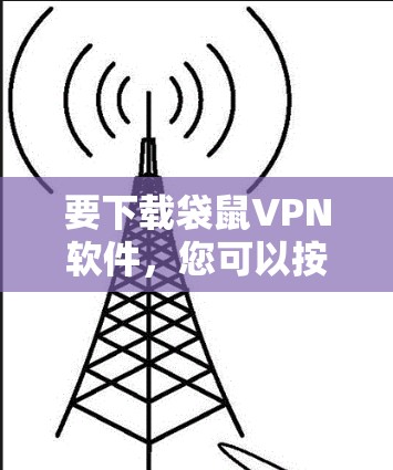 要下载袋鼠VPN软件,您可以按照以下步骤操作 要下载袋鼠VPN软件,您可以按照以下步骤操作