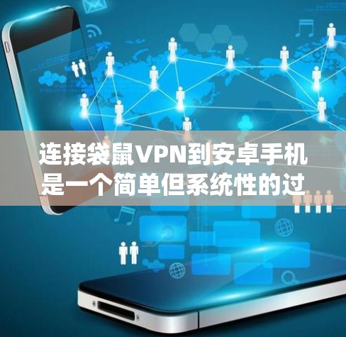 连接袋鼠VPN到安卓手机是一个简单但系统性的过程,需要遵循以下步骤 连接袋鼠VPN到安卓手机是一个简单但系统性的过程,需要遵循以下步骤