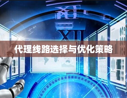 代理线路选择与优化策略 代理线路选择与优化策略