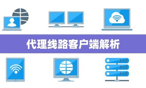 代理线路客户端解析 代理线路客户端解析