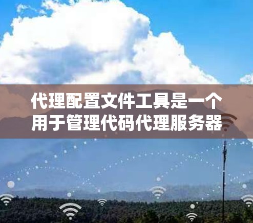 代理配置文件工具是一个用于管理代码代理服务器的系统,包含多种配置选项和功能。以下是一个按步骤的指南,帮助你系统地配置代理 代理配置文件工具是一个用于管理代码代理服务器的系统,包含多种配置选项和功能。以下是一个按步骤的指南,帮助你系统地配置代理