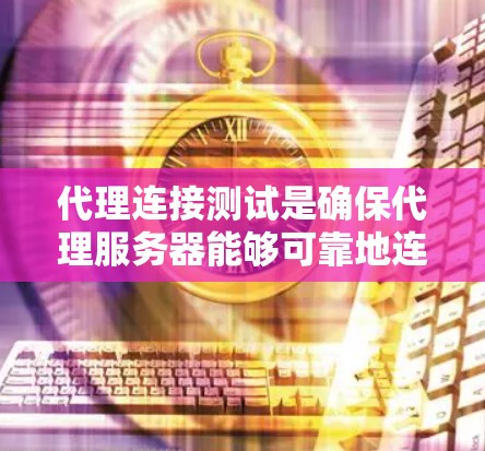 代理连接测试是确保代理服务器能够可靠地连接到目标服务器并正常工作的重要步骤。为了高效和准确地进行代理连接测试,以下是一个详细的总结 代理连接测试是确保代理服务器能够可靠地连接到目标服务器并正常工作的重要步骤。为了高效和准确地进行代理连接测试,以下是一个详细的总结