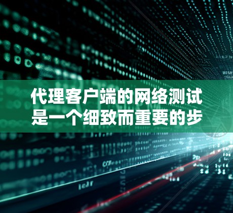 代理客户端的网络测试是一个细致而重要的步骤,确保客户端能够正常连接到代理服务器。以下是一步步的指南,帮助您顺利完成测试 代理客户端的网络测试是一个细致而重要的步骤,确保客户端能够正常连接到代理服务器。以下是一步步的指南,帮助您顺利完成测试