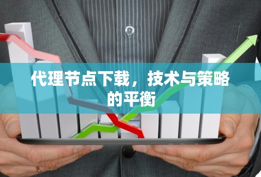 代理节点下载,技术与策略的平衡 代理节点下载,技术与策略的平衡