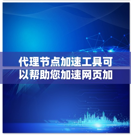 代理节点加速工具可以帮助您加速网页加载速度,以下是详细的步骤指南 代理节点加速工具可以帮助您加速网页加载速度,以下是详细的步骤指南
