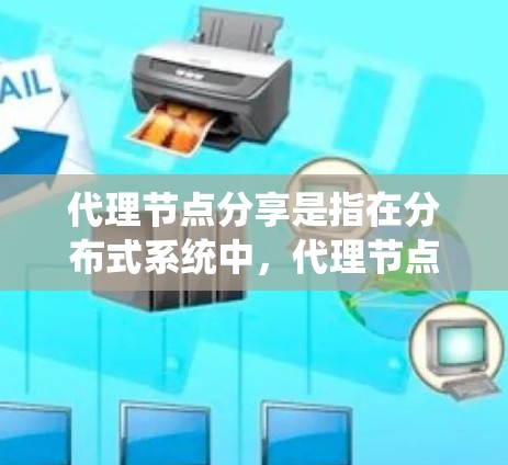 代理节点分享是指在分布式系统中,代理节点负责执行请求,并将其数据或任务共享给其他节点使用。以下是对代理节点分享的详细分析和总结 代理节点分享是指在分布式系统中,代理节点负责执行请求,并将其数据或任务共享给其他节点使用。以下是对代理节点分享的详细分析和总结