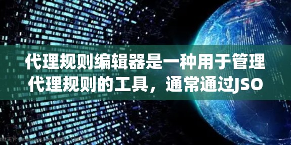 代理规则编辑器是一种用于管理代理规则的工具,通常通过JSON语言编写规则,支持多种代理配置,如绕过防火墙、绕过代理规则等。以下是详细的步骤说明 代理规则编辑器是一种用于管理代理规则的工具,通常通过JSON语言编写规则,支持多种代理配置,如绕过防火墙、绕过代理规则等。以下是详细的步骤说明