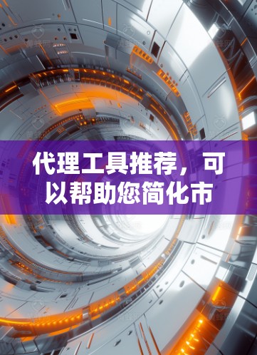 代理工具推荐,可以帮助您简化市场拓展和客户服务流程。以下是一些常用的代理工具推荐,根据您的需求和平台类型进行分类 代理工具推荐,可以帮助您简化市场拓展和客户服务流程。以下是一些常用的代理工具推荐,根据您的需求和平台类型进行分类