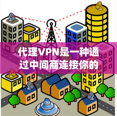 代理VPN是一种通过中间商连接你的设备到服务器来提供VPN服务的技术。以下是一个详细的步骤指南,帮助您 safely和有效地使用代理VPN 代理VPN是一种通过中间商连接你的设备到服务器来提供VPN服务的技术。以下是一个详细的步骤指南,帮助您 safely和有效地使用代理VPN