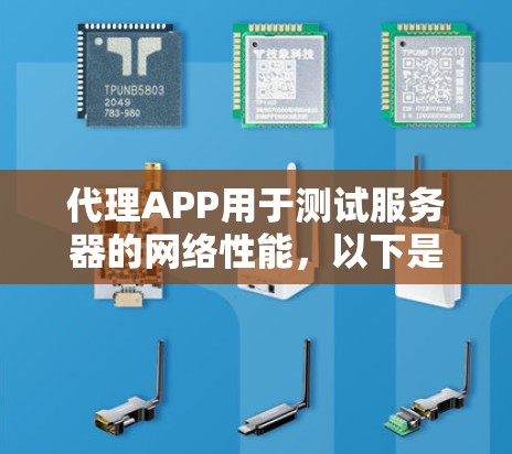 代理APP用于测试服务器的网络性能,以下是使用代理APP进行测试的具体步骤和注意事项 代理APP用于测试服务器的网络性能,以下是使用代理APP进行测试的具体步骤和注意事项