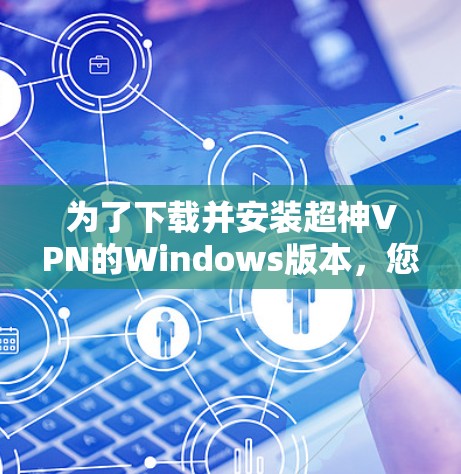 为了下载并安装超神VPN的Windows版本,您可以按照以下步骤操作 为了下载并安装超神VPN的Windows版本,您可以按照以下步骤操作