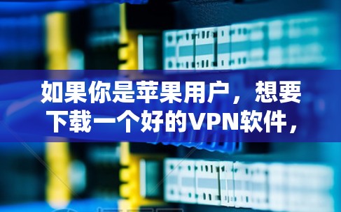 如果你是苹果用户,想要下载一个好的VPN软件,那么推荐以下几个选项 如果你是苹果用户,想要下载一个好的VPN软件,那么推荐以下几个选项
