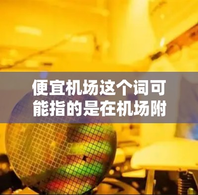便宜机场这个词可能指的是在机场附近寻找价格比较便宜的住宿选择,或者是寻找价格相对便宜的机场航班。以下是一些可能的解释和建议 便宜机场这个词可能指的是在机场附近寻找价格比较便宜的住宿选择,或者是寻找价格相对便宜的机场航班。以下是一些可能的解释和建议