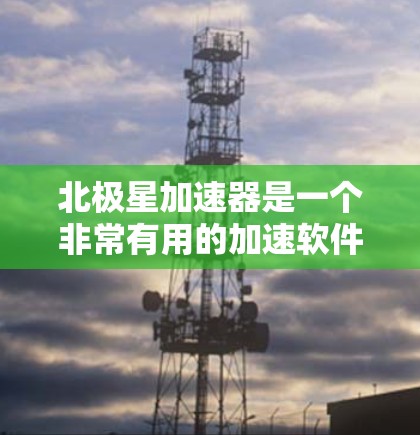 北极星加速器是一个非常有用的加速软件,可以用来加速多种游戏和应用。如果你正在寻找北极星加速器的下载链接,可以按照以下步骤进行 北极星加速器是一个非常有用的加速软件,可以用来加速多种游戏和应用。如果你正在寻找北极星加速器的下载链接,可以按照以下步骤进行
