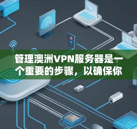 管理澳洲VPN服务器是一个重要的步骤，以确保你的访问安全和成功。以下是一些基本的步骤和建议，帮助你管理和保护你的VPN服务器