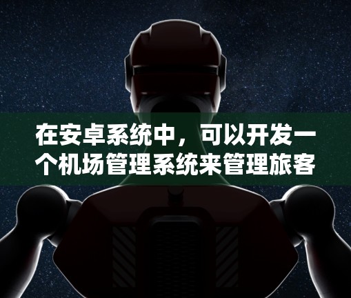 在安卓系统中，可以开发一个机场管理系统来管理旅客的登机、候机和结票等流程。以下是一些可能的解决方案