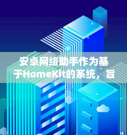 安卓网络助手作为基于HomeKit的系统,旨在为安卓设备提供与硬件设备之间的交互功能。以下是对安卓网络助手的详细介绍