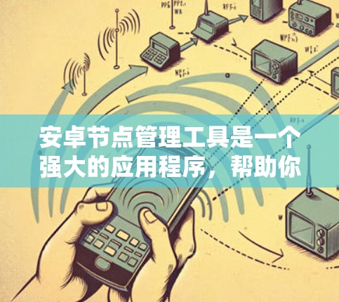 安卓节点管理工具是一个强大的应用程序,帮助你管理手机中的安卓设备。以下是一个详细的步骤指南,帮助你顺利使用该工具