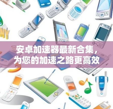 安卓加速器最新合集，为您的加速之路更高效