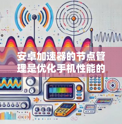 安卓加速器的节点管理是优化手机性能的重要步骤。以下是对节点管理的详细说明