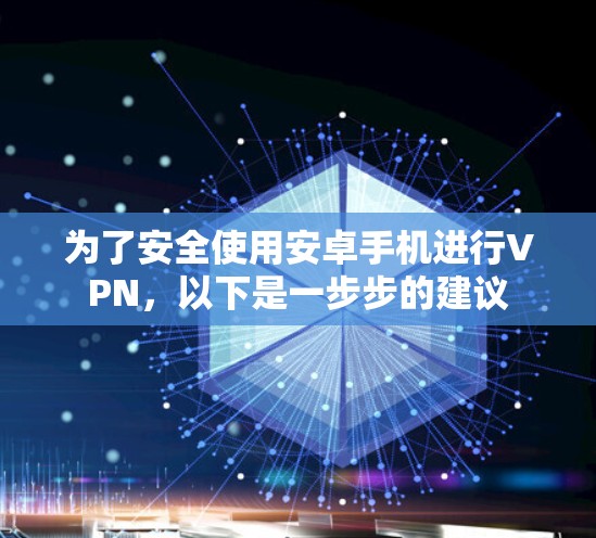 为了安全使用安卓手机进行VPN，以下是一步步的建议